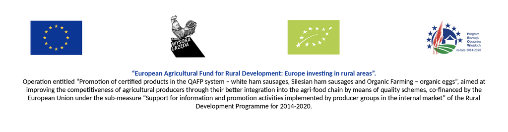 European Agricultural Fund for Rural Development: Europe investing in rural areas. Operation entitled “Promotion of certified products in the QAFP system – white ham sausages, Silesian ham sausages and Organic Farming – organic eggs”, co-financed by the European Union under the Rural Development Programme for 2014-2020.